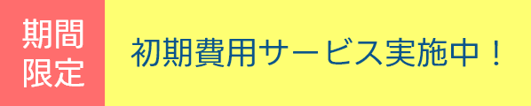期間限定 初期費用サービス実施中！